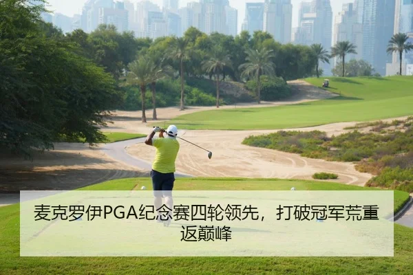 麦克罗伊PGA纪念赛四轮领先，打破冠军荒重返巅峰